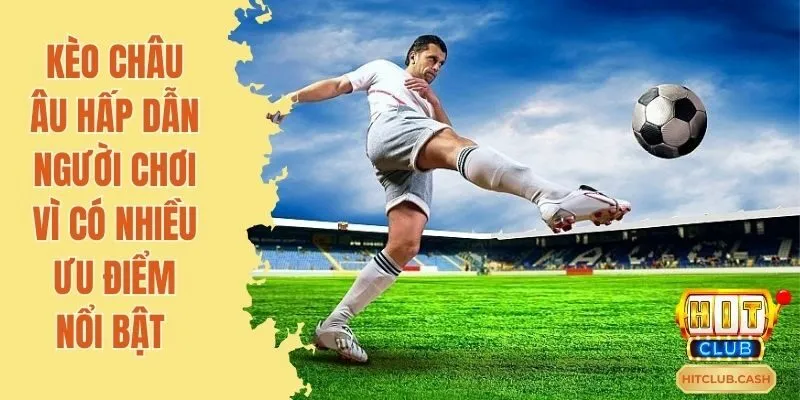 Kèo Châu Âu hấp dẫn người chơi vì có nhiều ưu điểm nổi bật